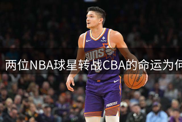 两位NBA球星转战CBA的命运为何截然不同