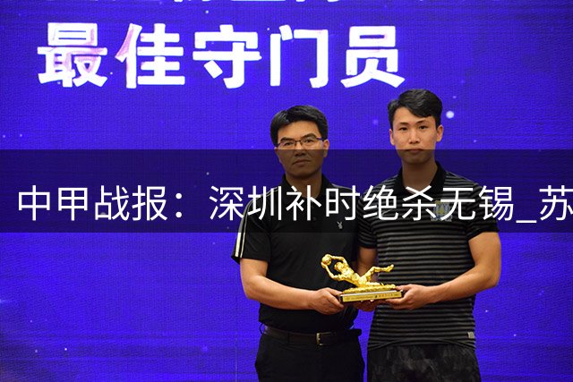中甲战报：深圳补时绝杀无锡 苏州力克梅州 亚泰战平石家庄