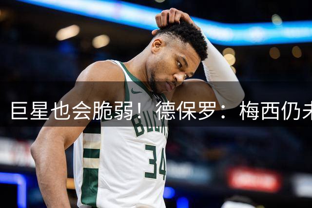 巨星也会脆弱！德保罗：梅西仍未走出家庭变故，不能用一粒点球评判他