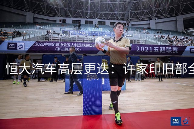 恒大汽车高层更迭：许家印旧部全部离场，新管理层面临保壳重任