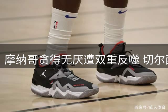 摩纳哥贪得无厌遭双重反噬 切尔西怒断商业往来