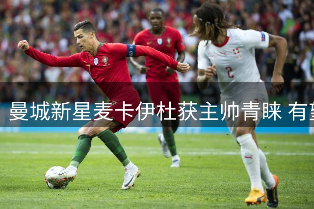 曼城新星麦卡伊杜获主帅青睐 有望迎来职业生涯突破
