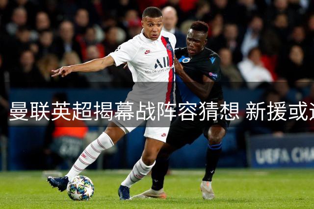 曼联英超揭幕战阵容猜想 新援或迎首发机遇