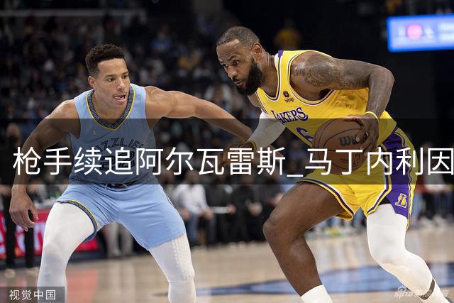 枪手续追阿尔瓦雷斯 马丁内利因定位问题松口离队