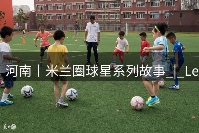 河南丨米兰圈球星系列故事 | Leon：右边路22号，二十多年只做一件事——爱米兰