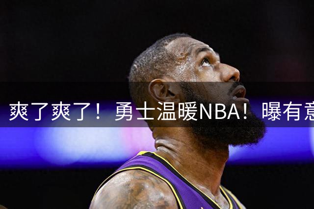 爽了爽了！勇士温暖NBA！曝有意签回汤普森