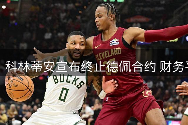 科林蒂安宣布终止德佩合约 财务平衡成首要考量