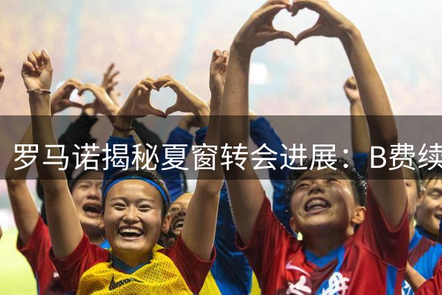 罗马诺揭秘夏窗转会进展：B费续约谈判继续 红军热刺争夺加克波