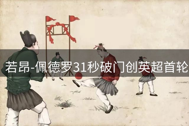 若昂-佩德罗31秒破门创英超首轮最快进球纪录