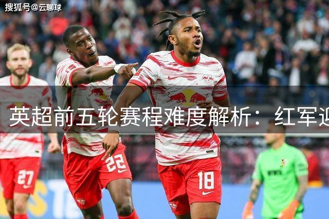 英超前五轮赛程难度解析：红军迎利好，考文垂首秀硬仗