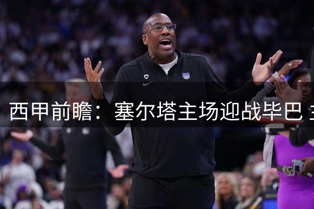 西甲前瞻：塞尔塔主场迎战毕巴 主队半场优势明显