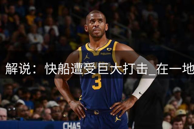 解说：快船遭受巨大打击 在一地鸡毛中宣告了小卡时代的结局