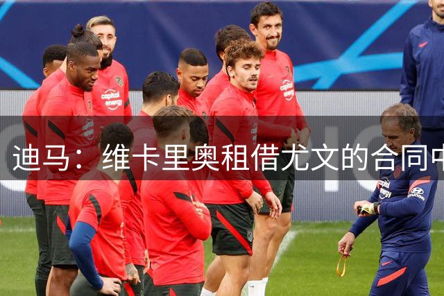 迪马：维卡里奥租借尤文的合同中不包含强制买断条款