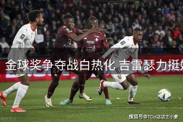 金球奖争夺战白热化 吉雷瑟力挺姆巴佩：世界杯表现足以问鼎