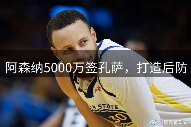 阿森纳5000万签孔萨，打造后防