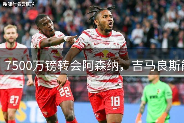 7500万镑转会阿森纳，吉马良斯能否成为破局关键？